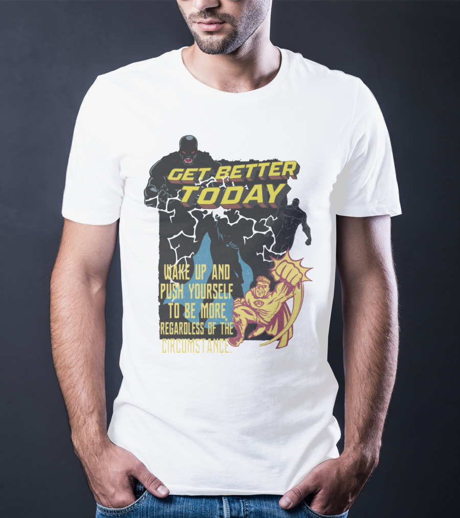 Get Better Today Wake Up And Push Yourself To Be More Regardless Of The Circumstance T-Shirt