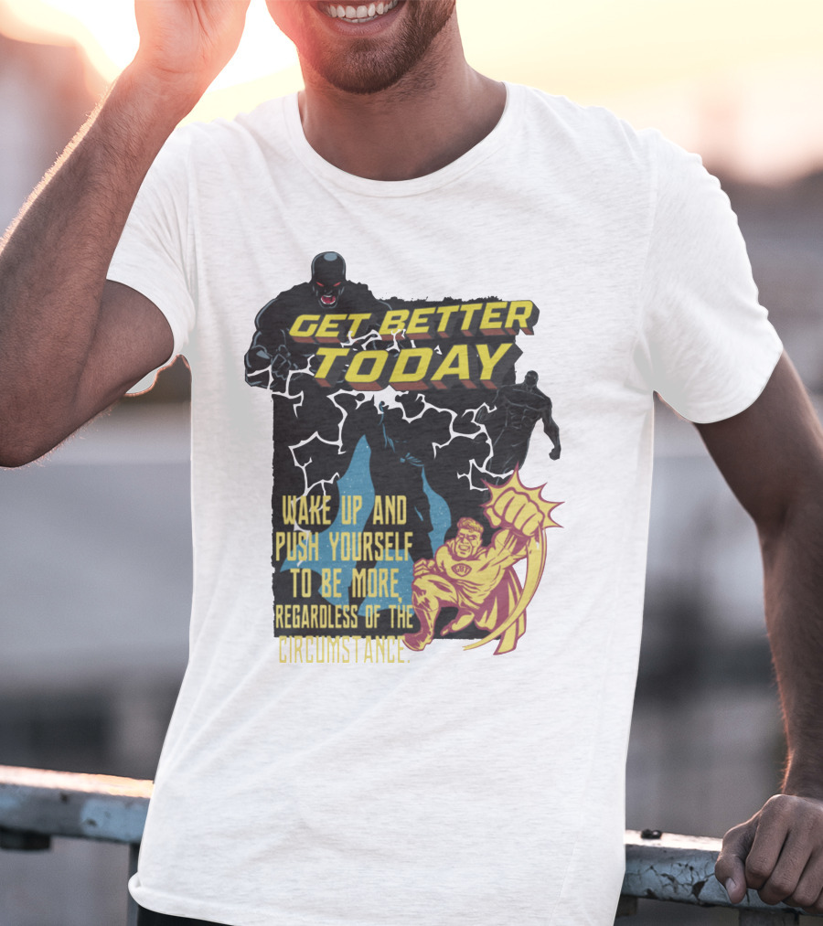 Get Better Today Wake Up And Push Yourself To Be More Regardless Of The Circumstance T-Shirt