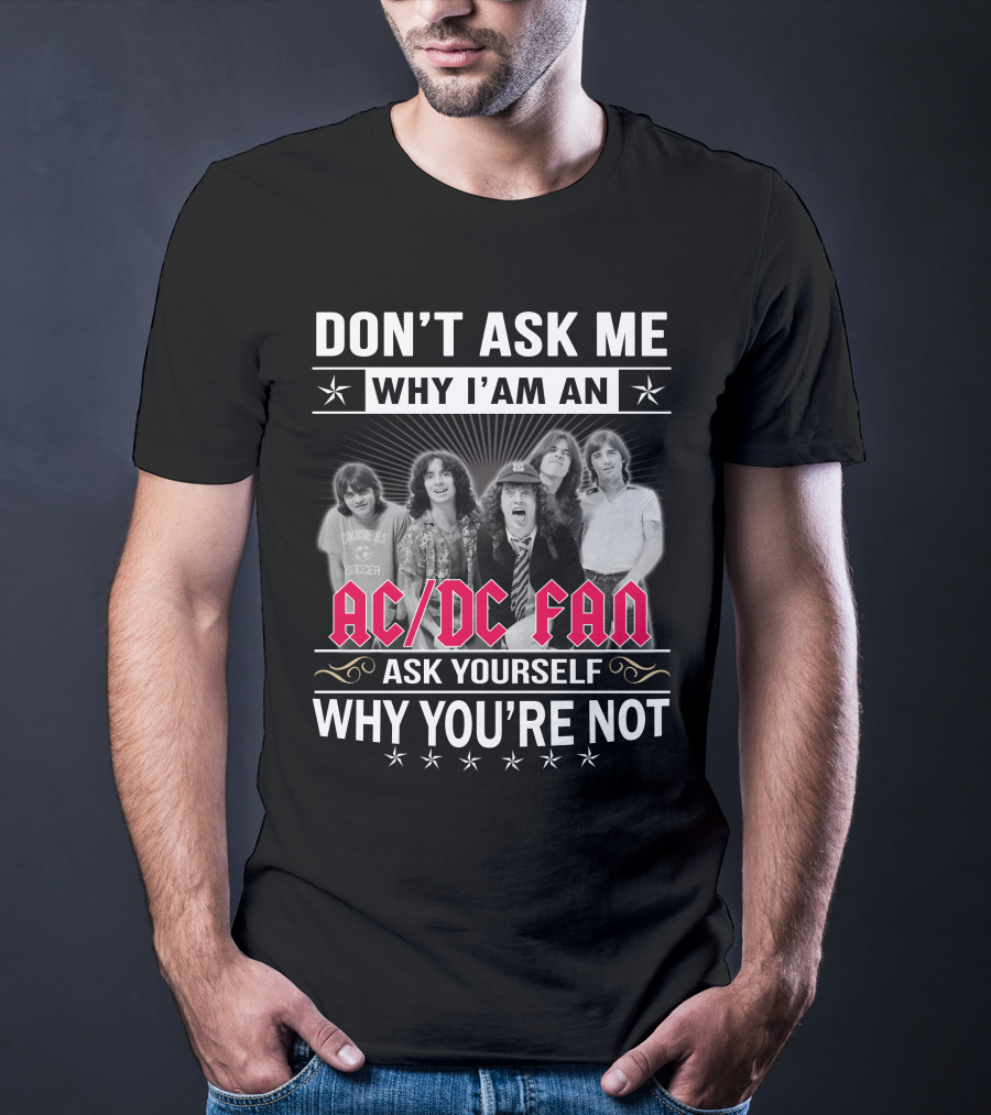 Don't Ask Me Why I'm An Ac/Dc Fan Ask Yourself Why You're Not T-Shirt