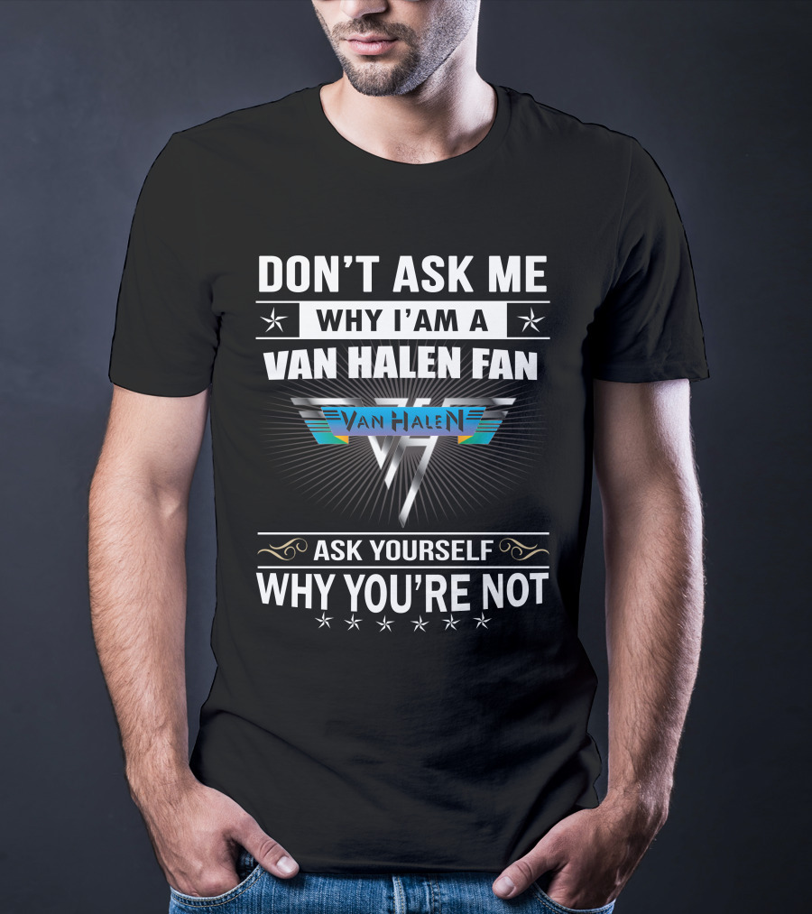 Don't Ask Me Why I'm A Van Halen Fan Van Halen Ask Yourself Why You're Not T-Shirt