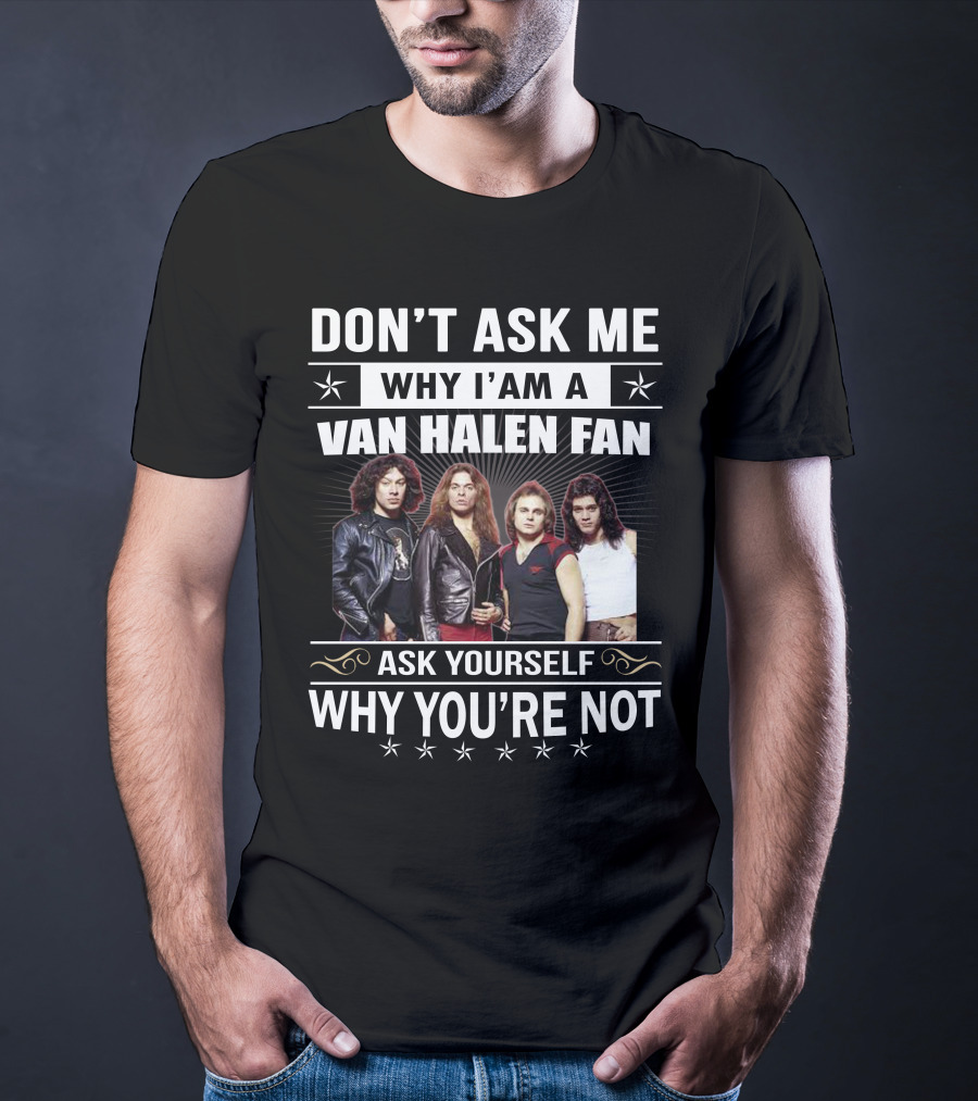 Don't Ask Me Why I'm A Van Halen Fan Ask Yourself Why You're Not T-Shirt