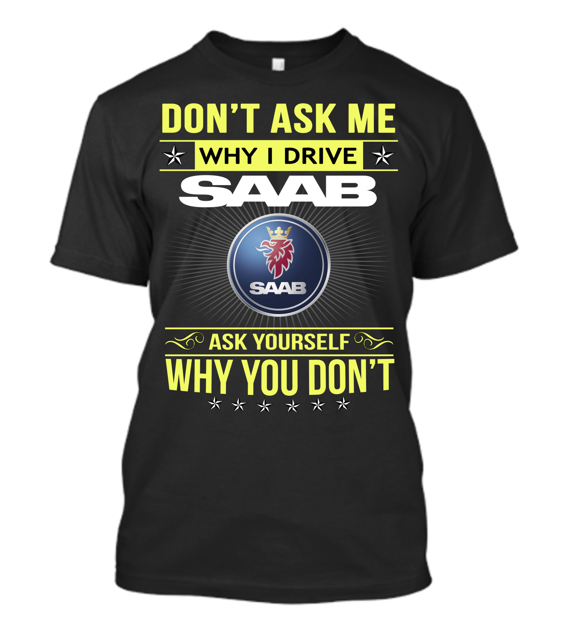 Don't Ask Me Why I Drive Saab Ask Yourself Why You Don't T-Shirt