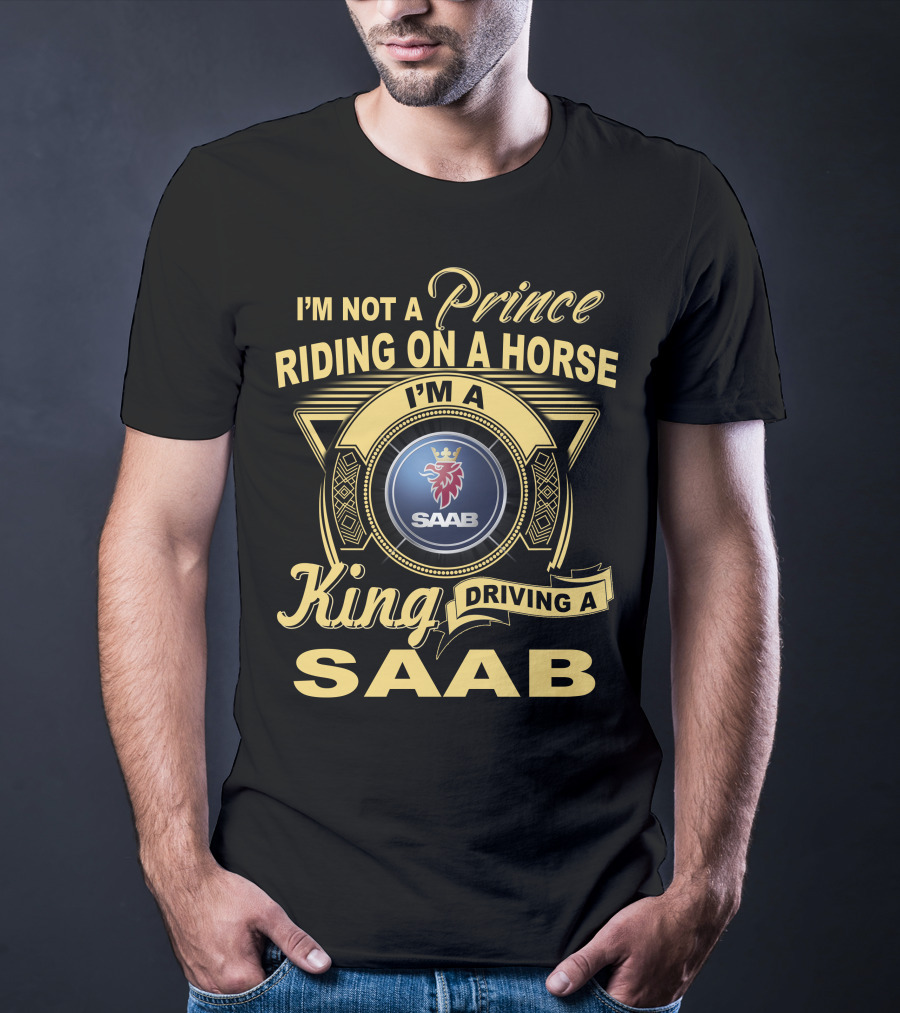 I'm Not A Prince Riding On A Horse I'm A King Driving A Saab T-Shirt
