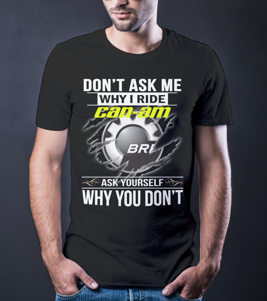 Don't Ask Me Why I Ride Can-Am Brp Ask Yourself Why You Don't T-Shirt