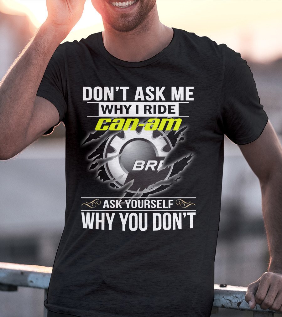 Don't Ask Me Why I Ride Can-Am Brp Ask Yourself Why You Don't T-Shirt