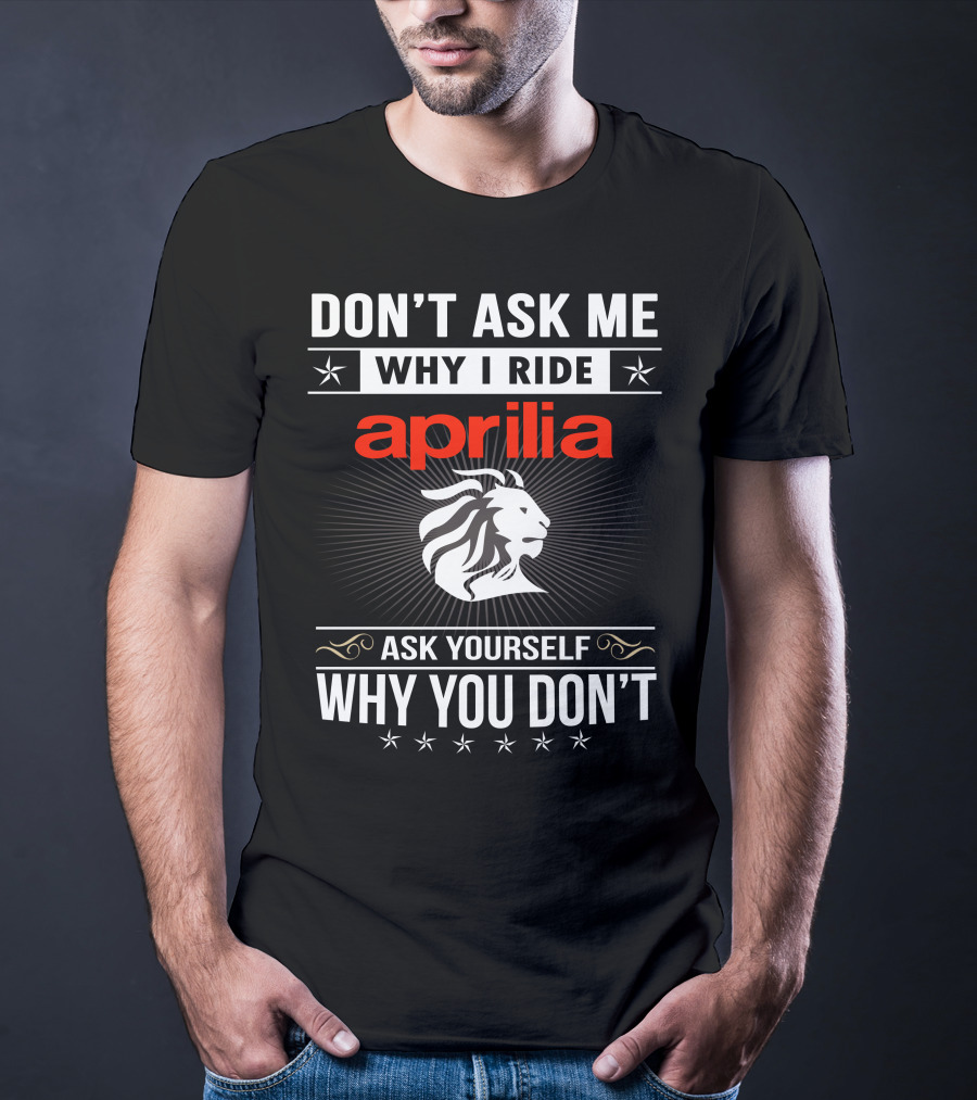 Don't Ask Me Why I Ride Aprilia Lion Ask Yourself Why You Don't T-Shirt