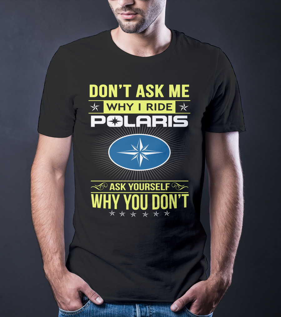 Don't Ask Me Why I Ride Polaris Ask Yourself Why You Don't T-Shirt