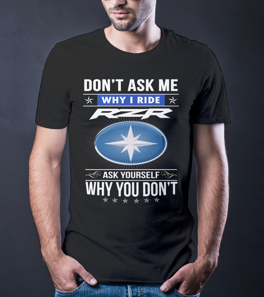 Don't Ask Me Why I Ride Rzr Ask Yourself Why You Don't T-Shirt