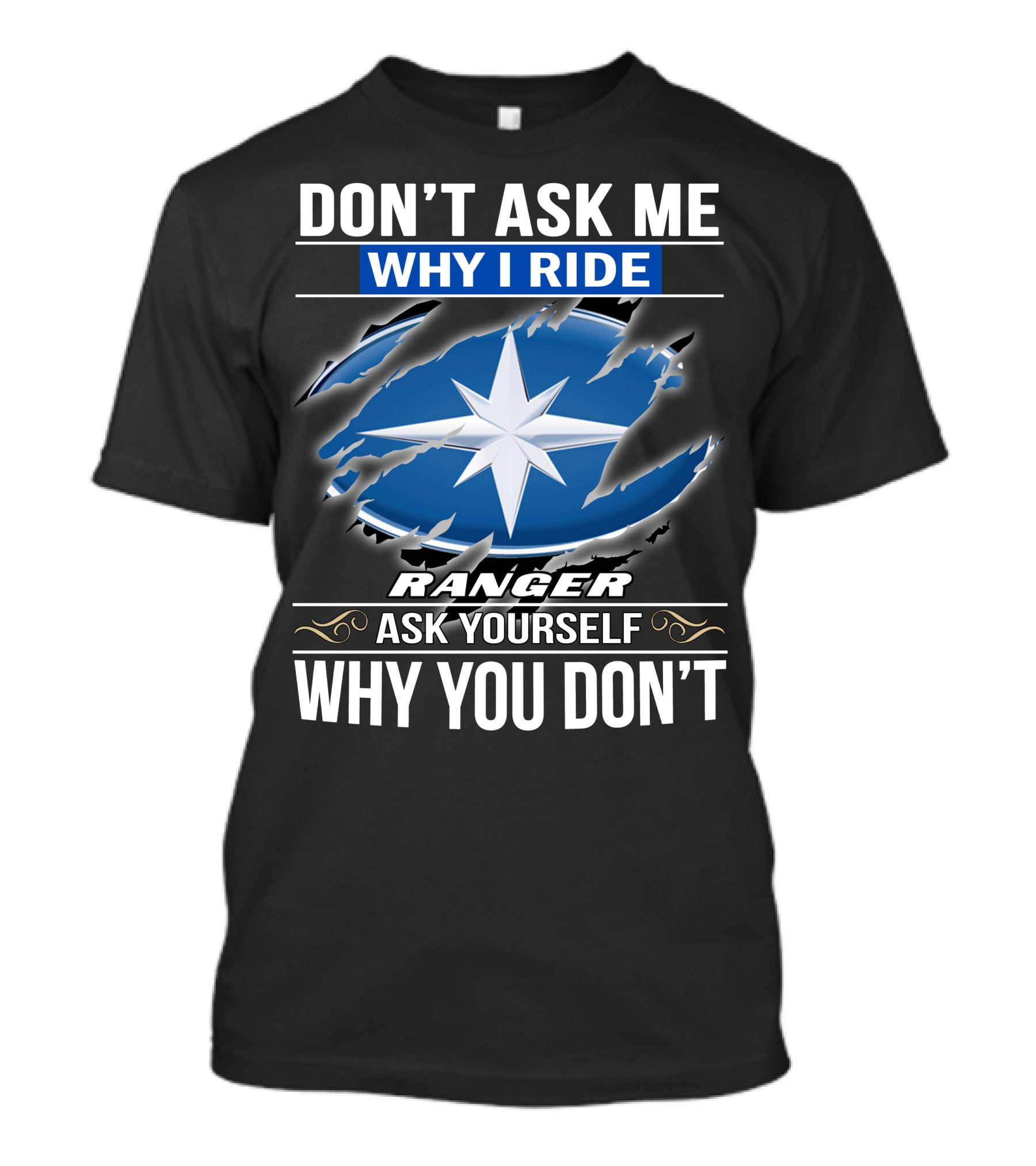 Don't Ask Me Why I Ride Ranger Ask Yourself Why You Don't T-Shirt