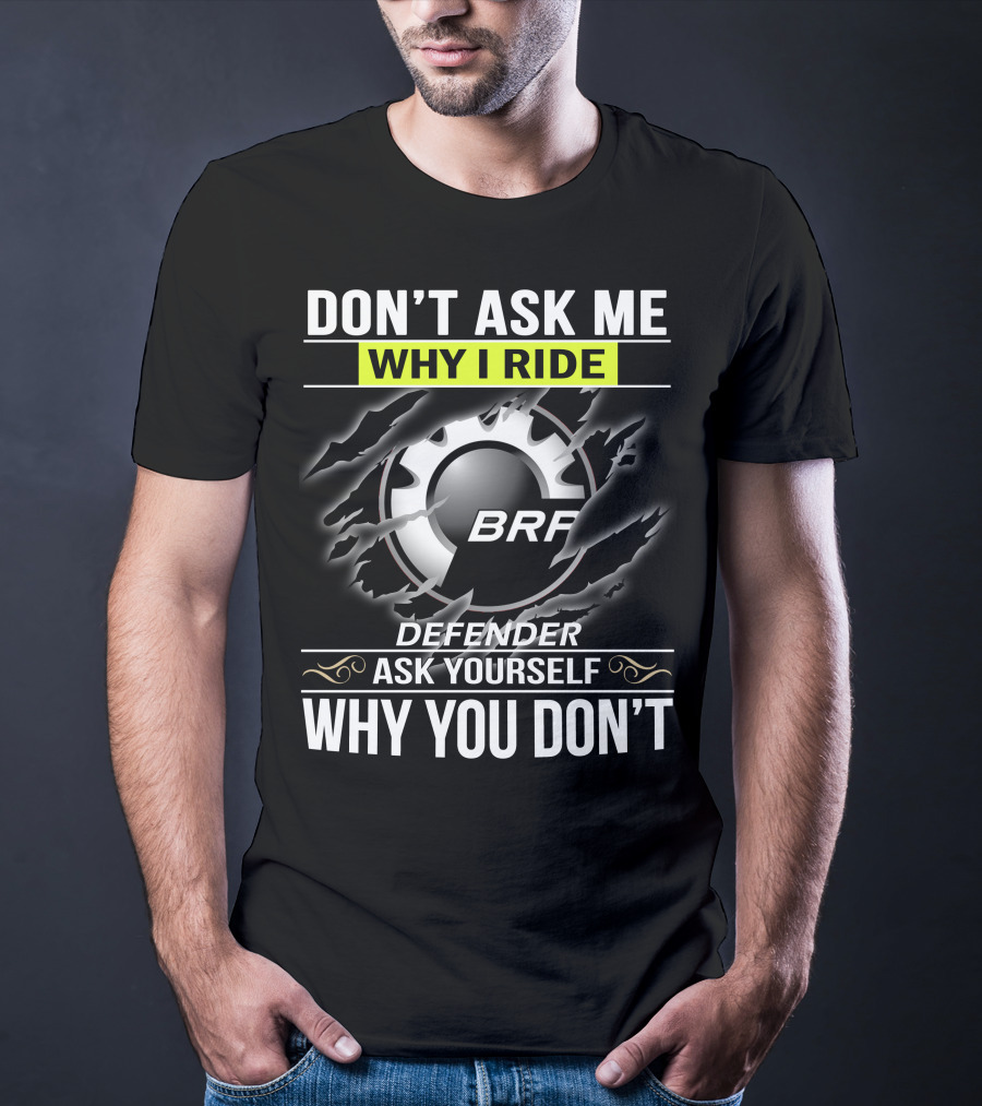 Don't Ask Me Why I Ride Brp Defender Ask Yourself Why You Don't T-Shirt