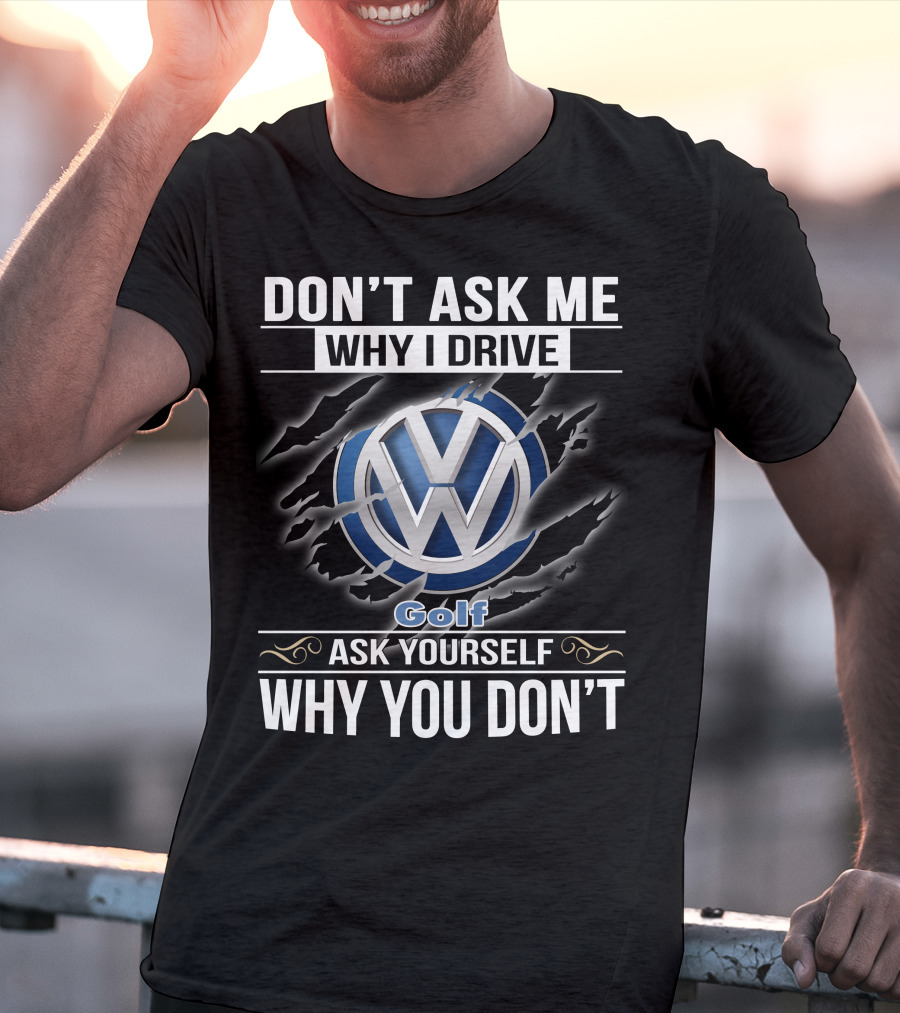 Don't Ask Me Why I Drive Volkswagen Golf Ask Yourself Why You Don't T-Shirt