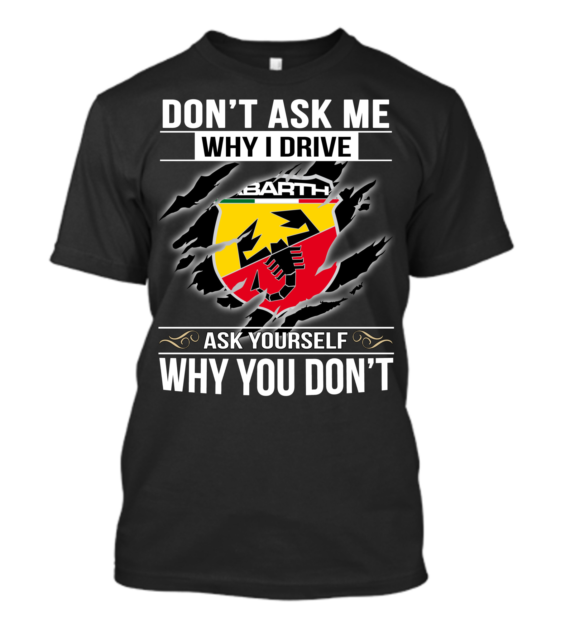 Don't Ask Me Why I Drive Abarth 001 Ask Yourself Why You Don't T-Shirt