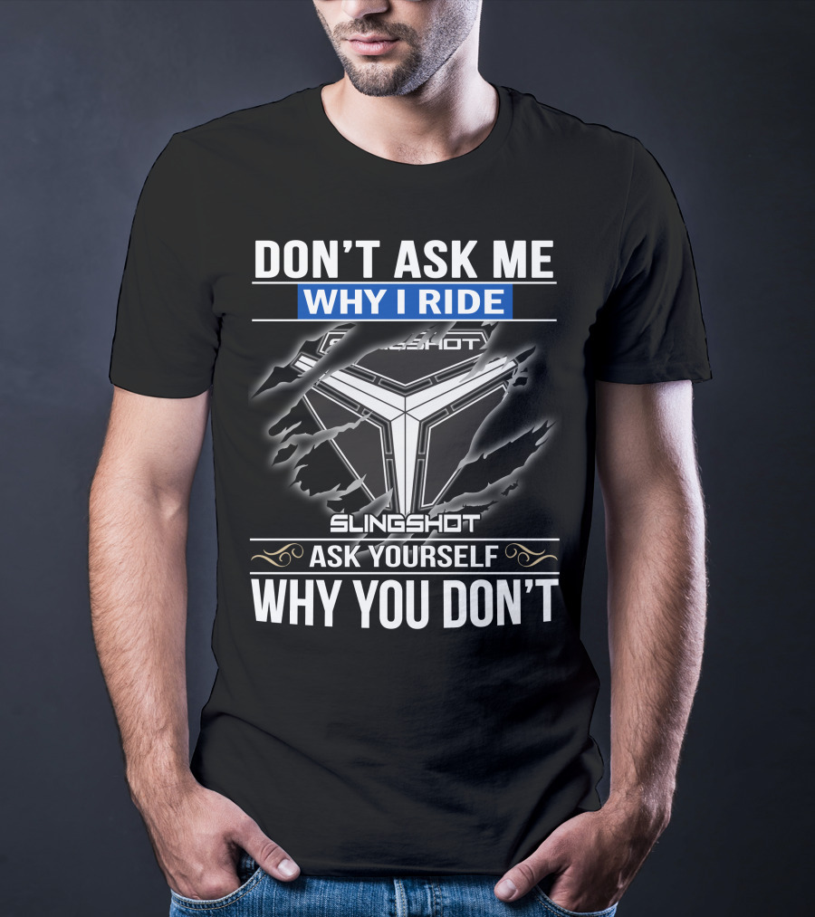 Don't Ask Me Why I Ride Slingshot Ask Yourself Why You Don't T-Shirt