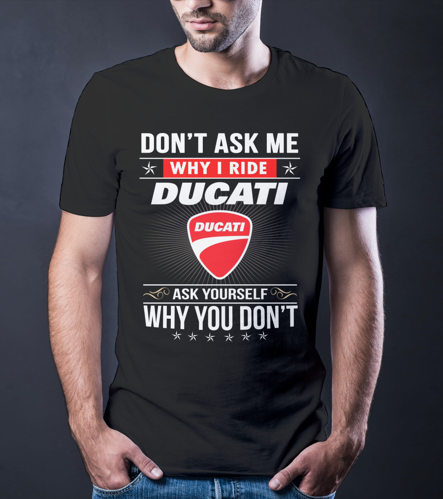 Don't Ask Me Why I Ride Ducati Ask Yourself Why You Don't T-Shirt