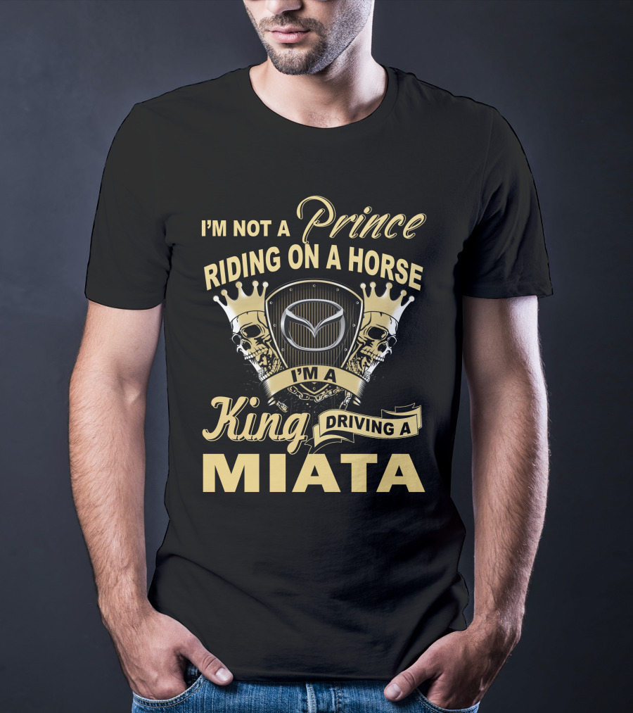 I'm Not A Prince Riding On A Horse I'm A King Driving A Miata T-Shirt