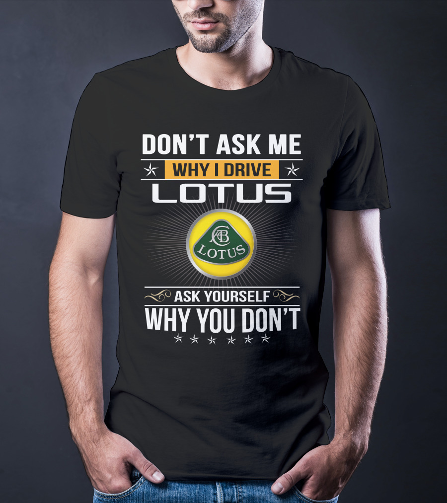 Don't Ask Me Why I Drive Lotus Ask Yourself Why You Don't Lotus T-Shirt