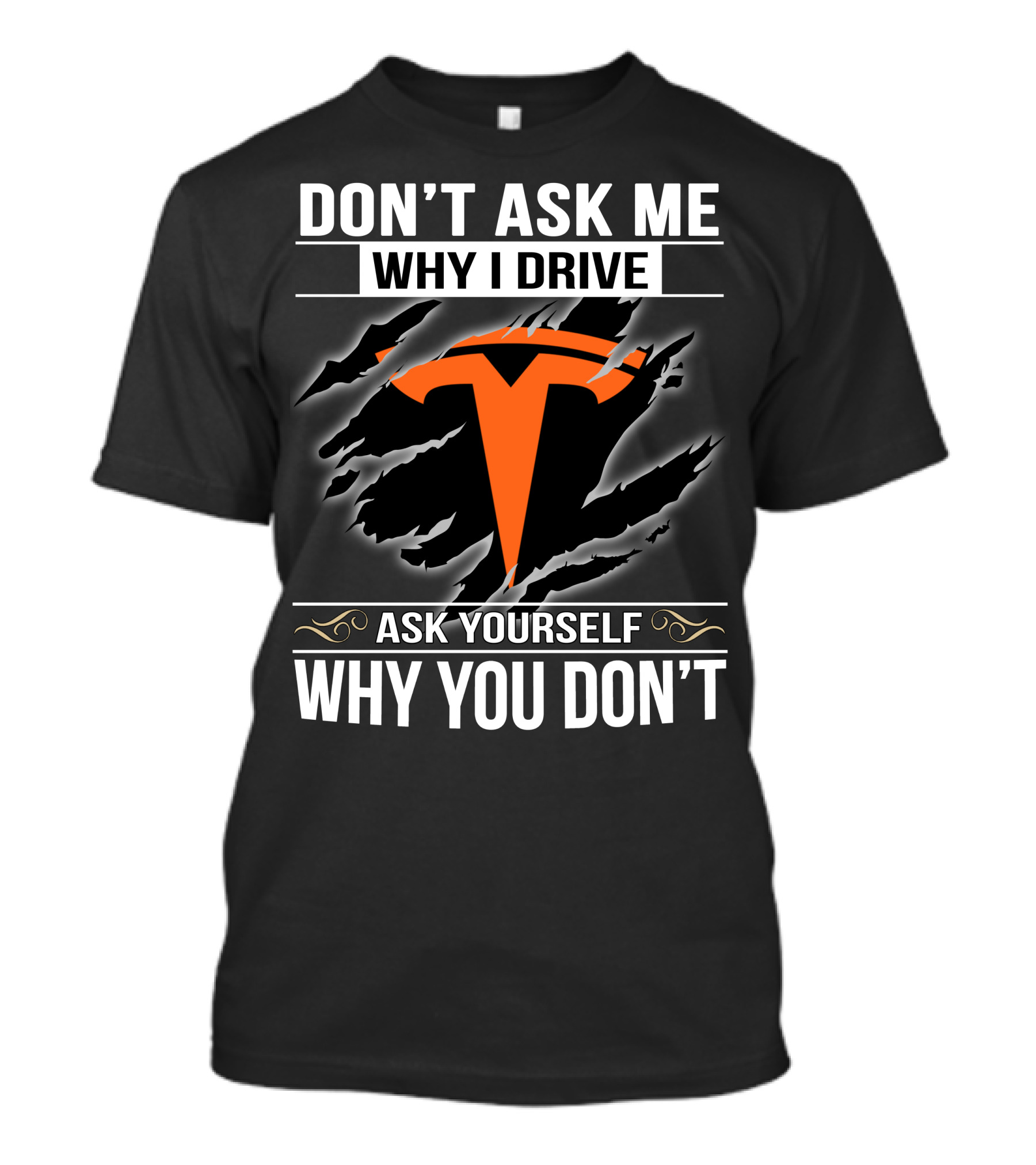 Don't Ask Me Why I Drive Tesla Ask Yourself Why You Don't T-Shirt