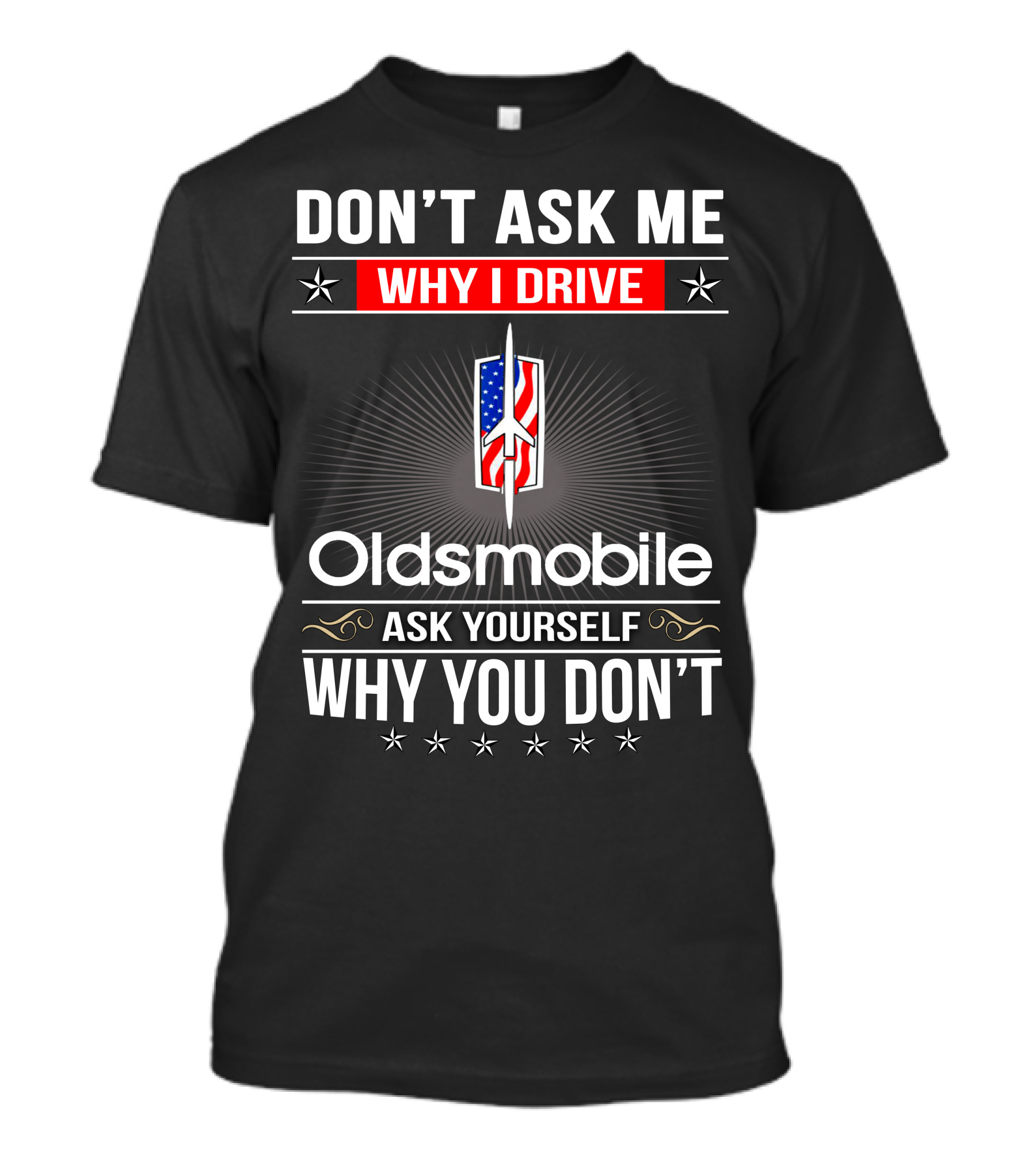 Don't Ask Me Why I Drive Oldsmobile Ask Yourself Why You Don't T-Shirt