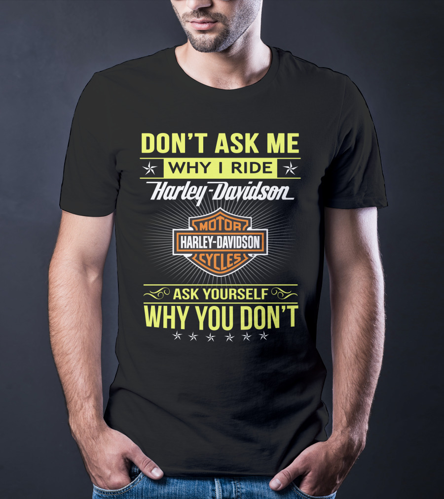 Don't Ask Me Why I Ride Harley Davidson Motorcycles Ask Yourself Why You Don't T-Shirt