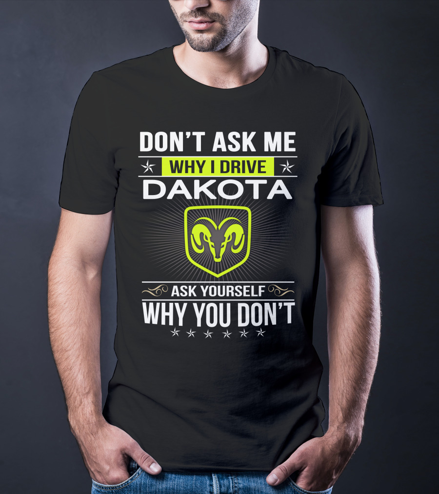 Don't Ask Me Why I Drive Dakota Ask Yourself Why You Don't T-Shirt