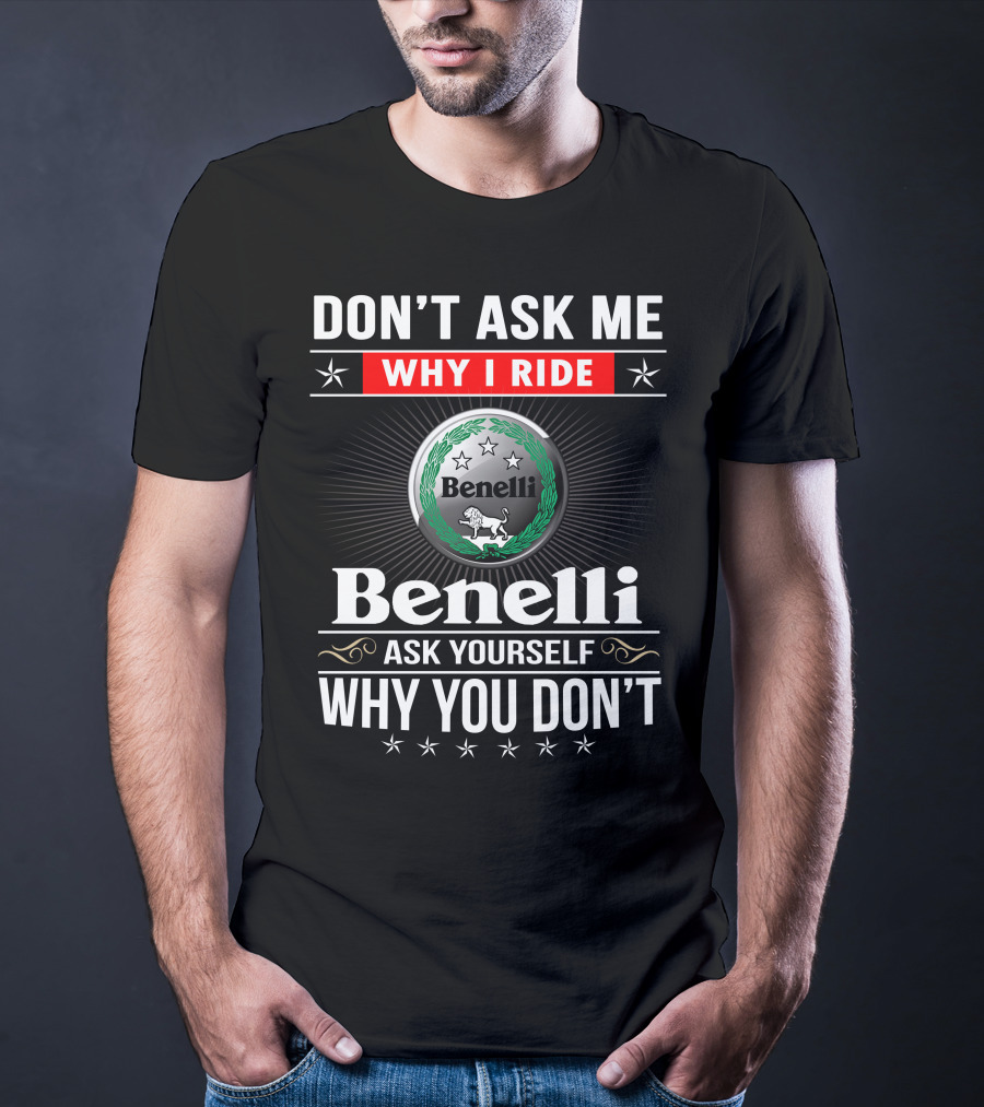 Benelli Don't Ask Me Why I Ride Ask Yourself Why You Don't T-Shirt
