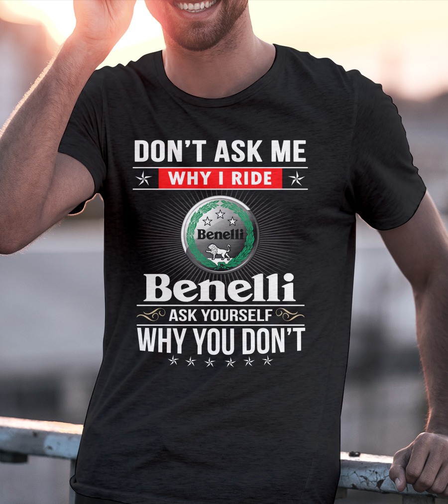 Benelli Don't Ask Me Why I Ride Ask Yourself Why You Don't T-Shirt