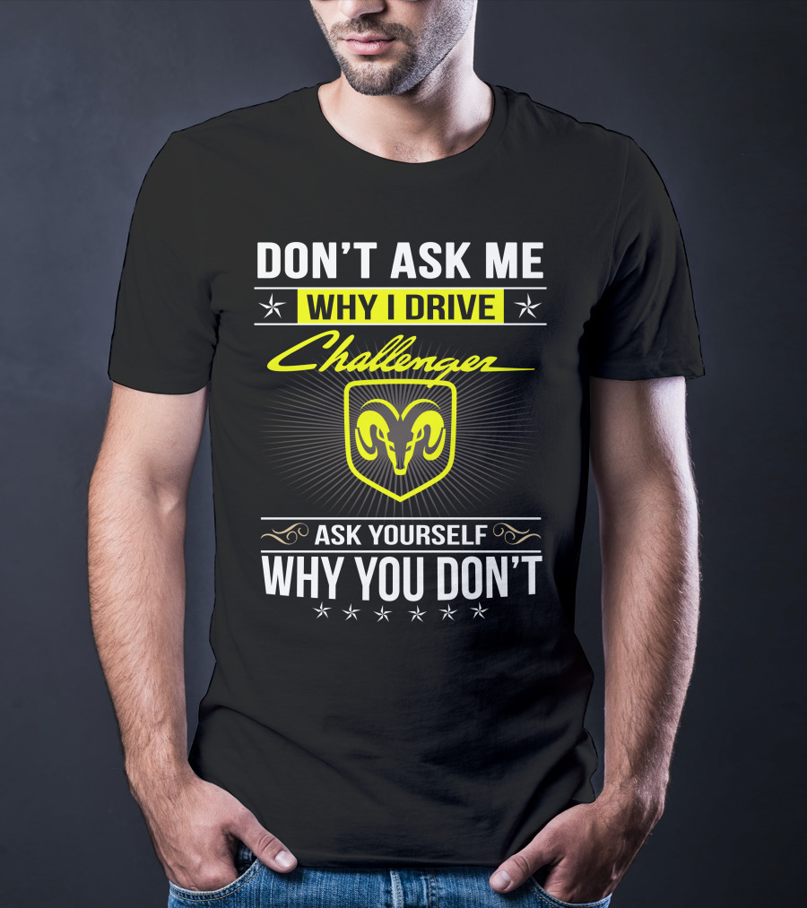 Don't Ask Me Why I Drive Challenger Ask Yourself Why You Don't T-Shirt