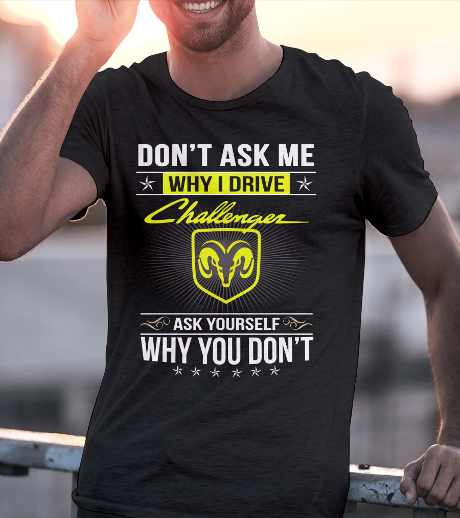 Don't Ask Me Why I Drive Challenger Ask Yourself Why You Don't T-Shirt