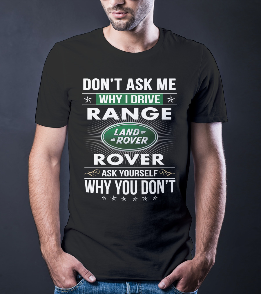 Don't Ask Me Why I Drive Land Rover Range Rover Ask Yourself Why You Don't T-Shirt