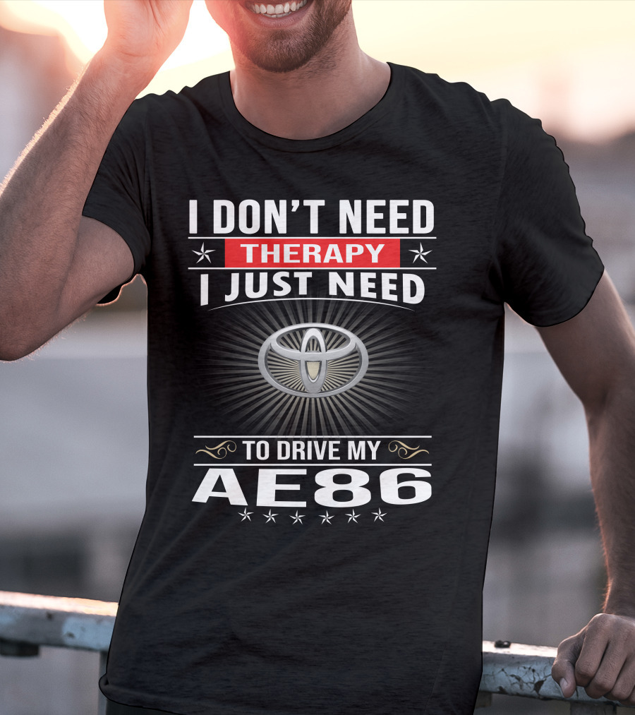 I Don't Need Therapy I Just Need To Drive My Ae86 Toyota T-Shirt