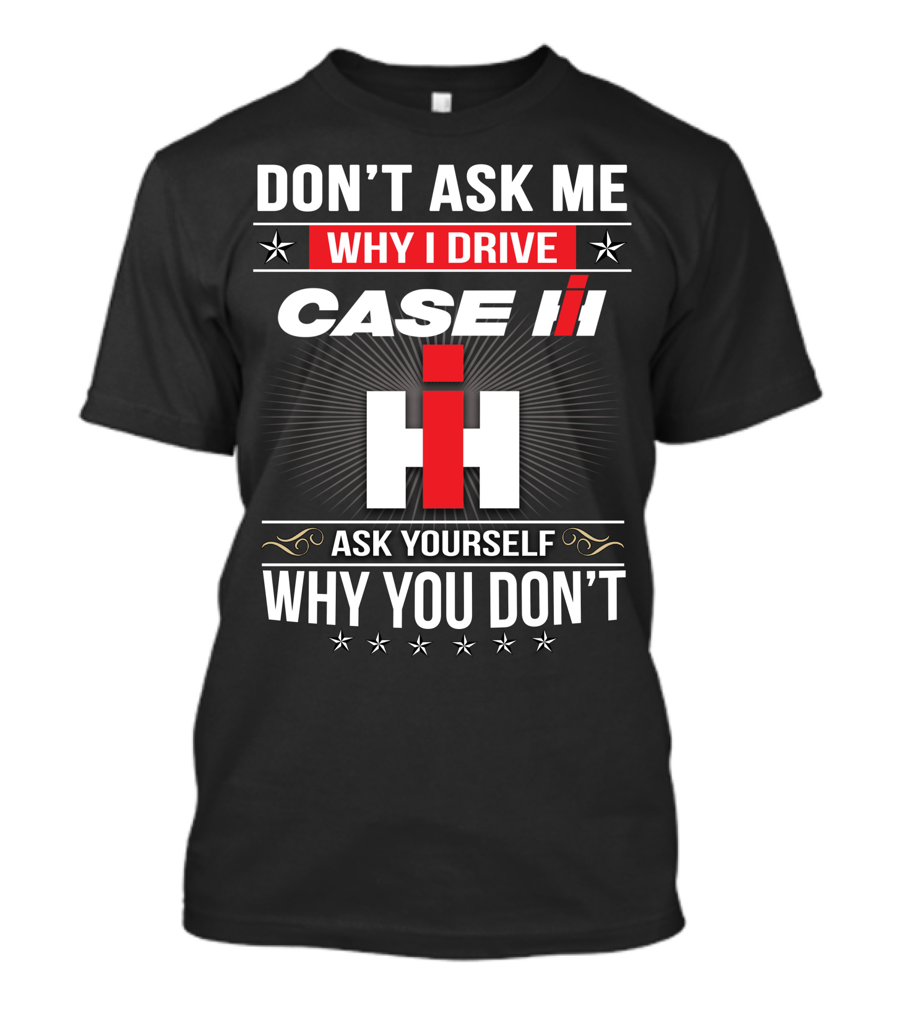 Don't Ask Me Why I Drive Case Ih Ask Yourself Why You Don't T-Shirt