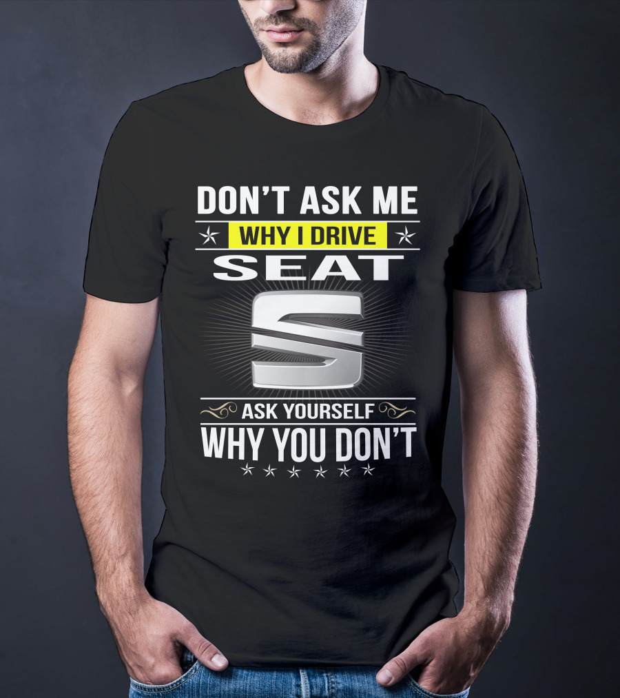 Don't Ask Me Why I Drive Seat Ask Yourself Why You Don't T-Shirt