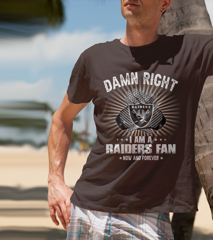 Damn Right I Am A Raiders Fan Now And Forever T-Shirt