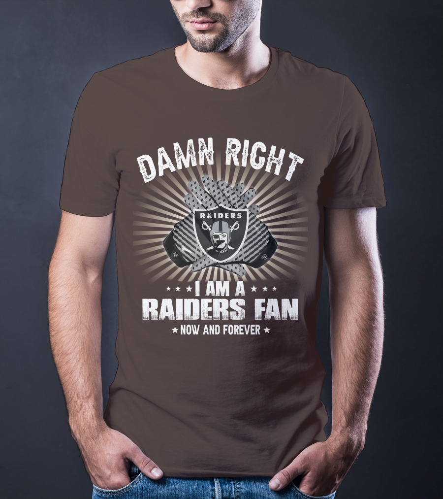 Damn Right I Am A Raiders Fan Now And Forever T-Shirt
