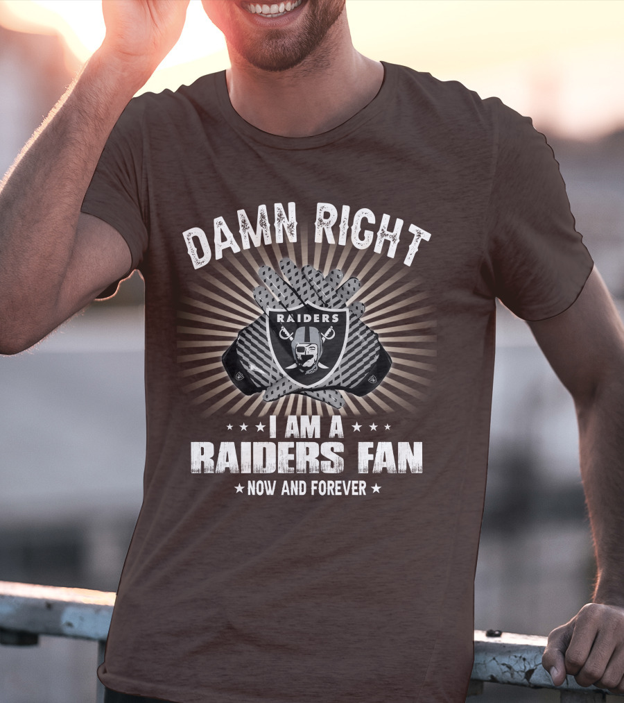 Damn Right I Am A Raiders Fan Now And Forever T-Shirt