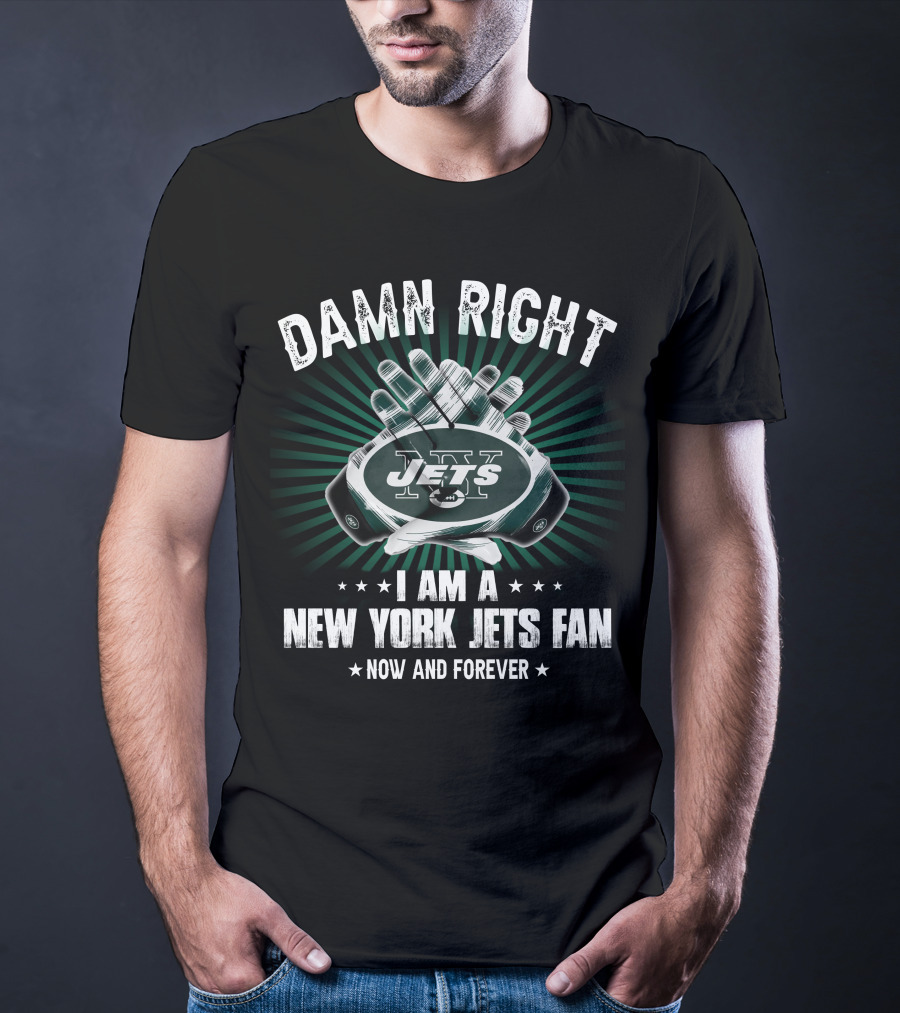 Damn Right I Am A New York Jets Fan Now And Forever Jets T-Shirt