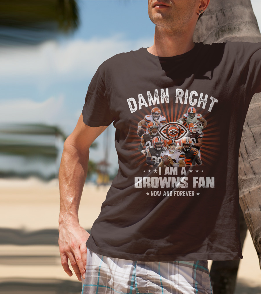 Damn Right I Am A Cleveland Browns Fan Now And Forever T-Shirt