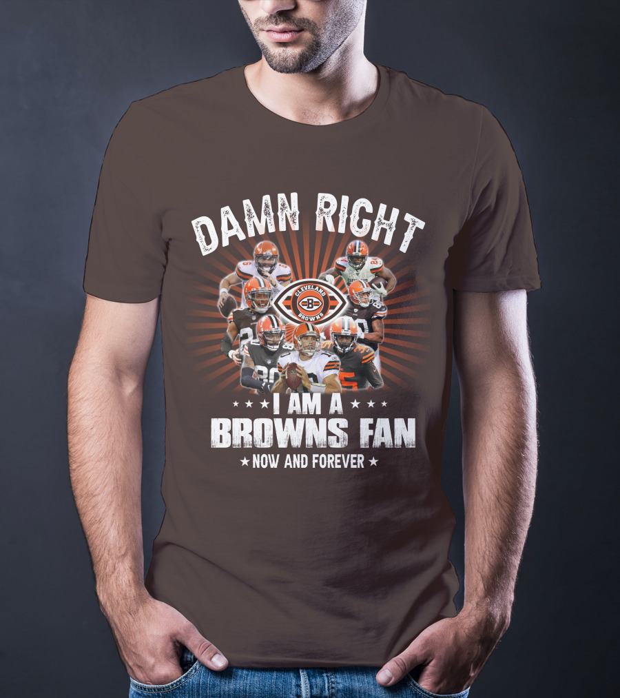 Damn Right I Am A Cleveland Browns Fan Now And Forever T-Shirt