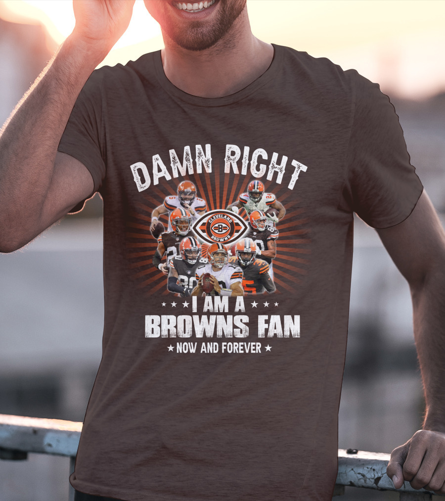 Damn Right I Am A Cleveland Browns Fan Now And Forever T-Shirt