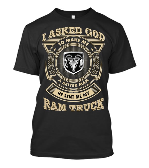 I Asked God To Make Me A Better Man He Sent Me My Ram Truck T-Shirt