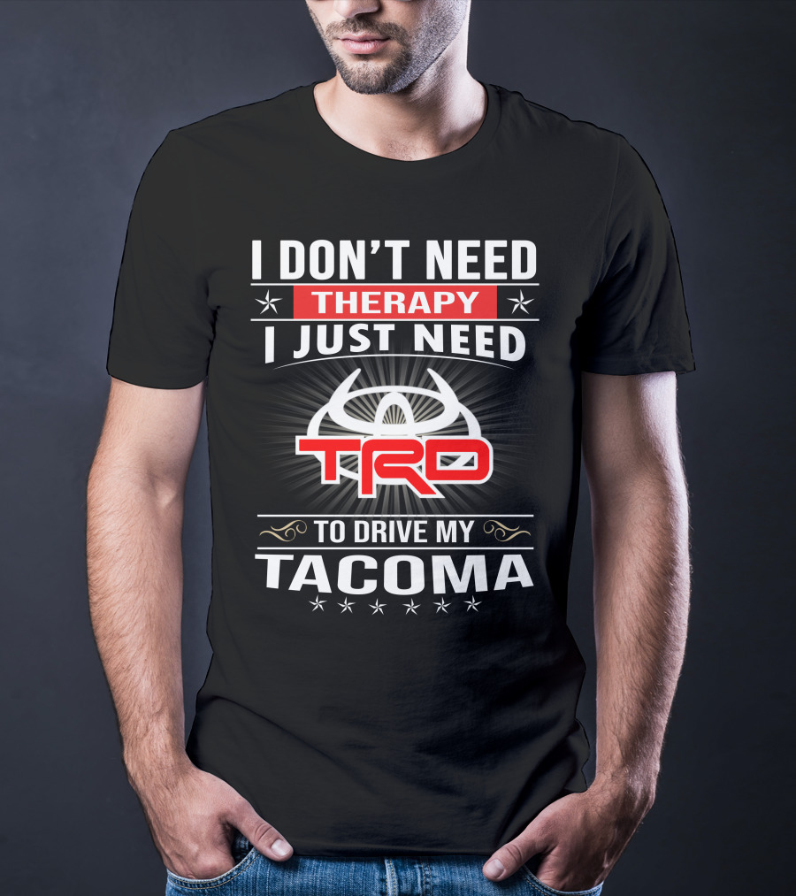 I Don't Need Therapy I Just Need Trd To Drive My Tacoma T-Shirt