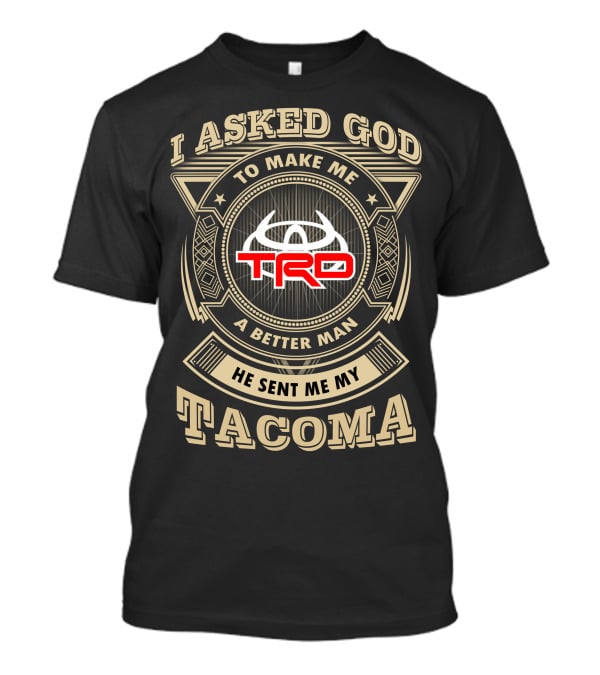 I Asked God To Make Me A Better Man He Sent Me My Trd Tacoma T-Shirt