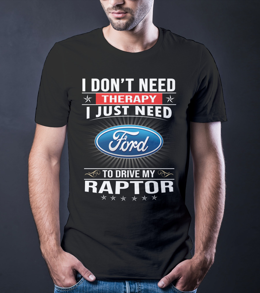 I Don't Need Therapy I Just Need Ford To Drive My Raptor T-Shirt