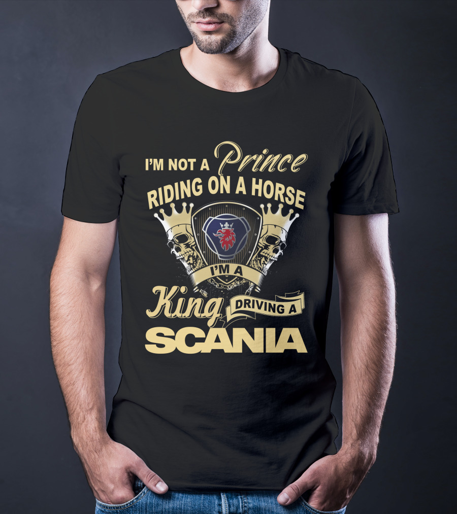 I'm Not A Prince Riding On A Horse I'm A King Driving A Scania T-Shirt