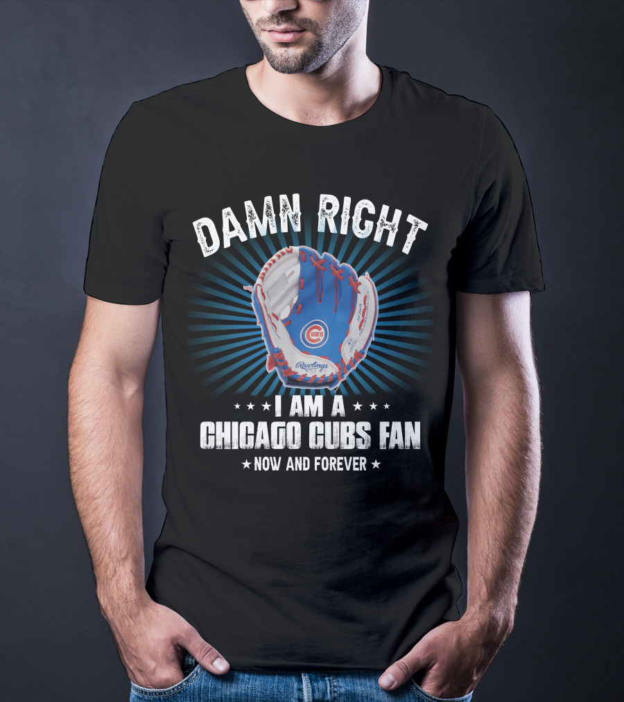 Damn Right I Am A Chicago Cubs Fan Now And Forever T-Shirt