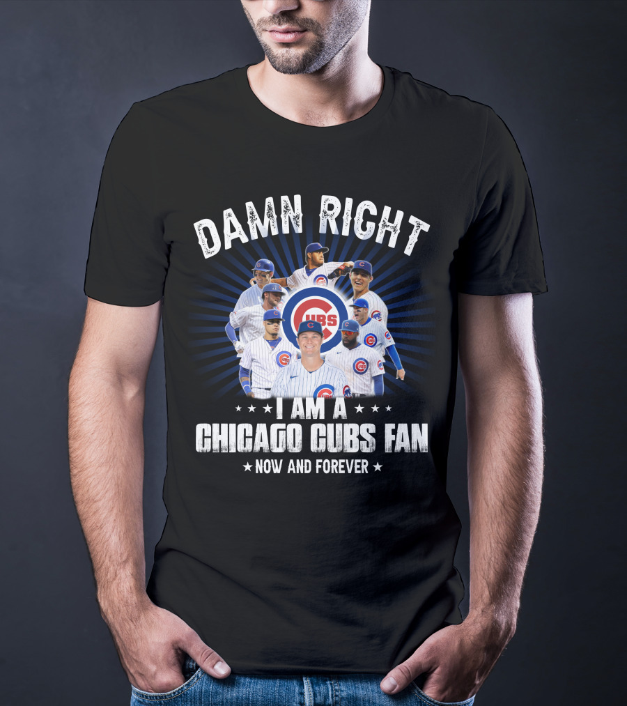 Damn Right I Am A Chicago Cubs Fan Now And Forever Cubs T-Shirt