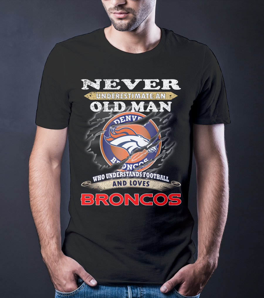 Never Underestimate An Old Man Who Understands Football And Loves Denver Broncos Broncos T-Shirt