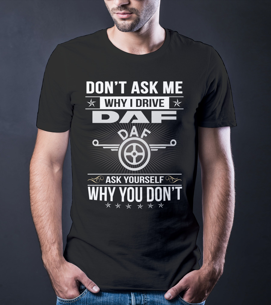 Don't Ask ME Why I Drive Daf Ask Yourself Why You Don't T-Shirt