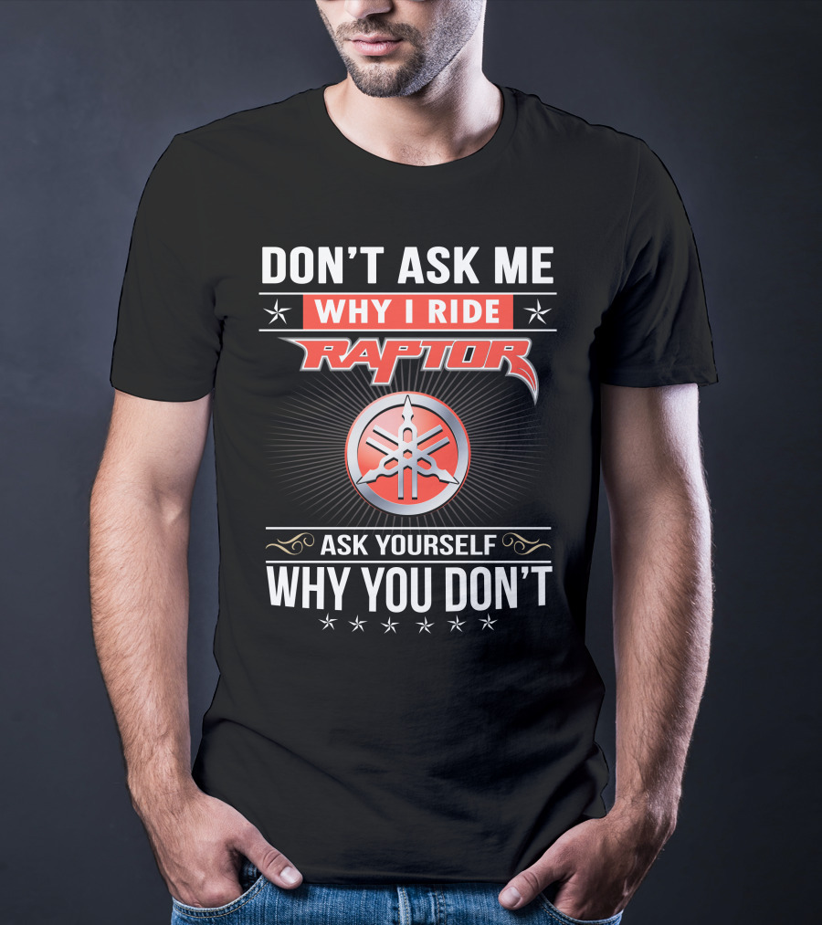 Don't Ask Me Why I Ride Raptor Yamaha Ask Yourself Why You Don't T-Shirt