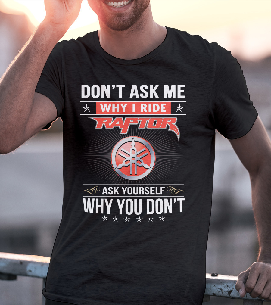Don't Ask Me Why I Ride Raptor Yamaha Ask Yourself Why You Don't T-Shirt
